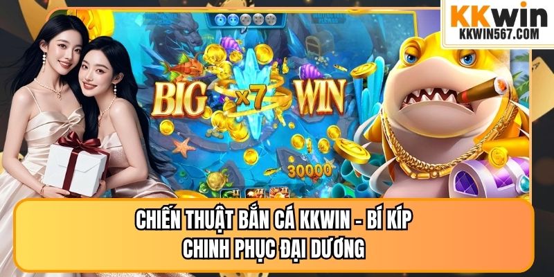 Chiến Thuật Bắn Cá KKWIN - Bí Kíp Chinh Phục Đại Dương 
