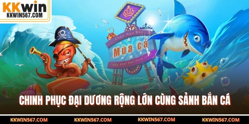 Chinh phục đại dương rộng lớn cùng sảnh bắn cá