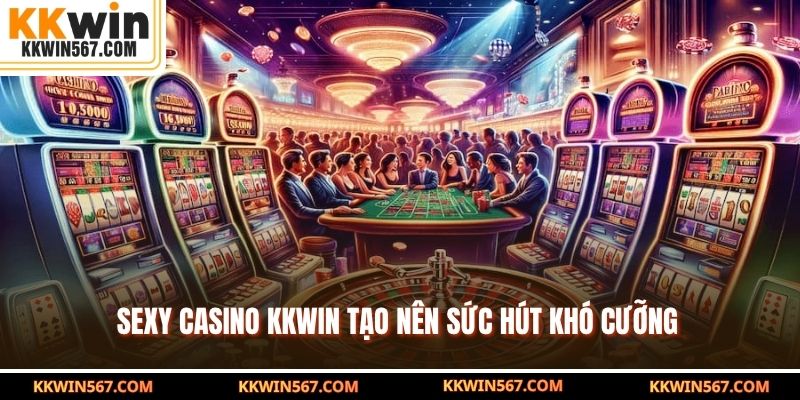 Sexy Casino KKWIN tạo nên sức hút khó cưỡng